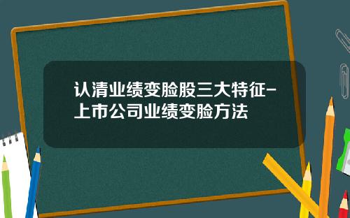 认清业绩变脸股三大特征-上市公司业绩变脸方法
