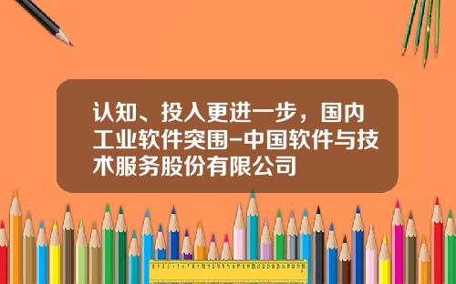 认知、投入更进一步，国内工业软件突围-中国软件与技术服务股份有限公司