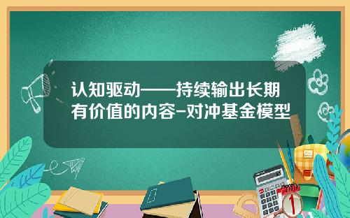 认知驱动——持续输出长期有价值的内容-对冲基金模型