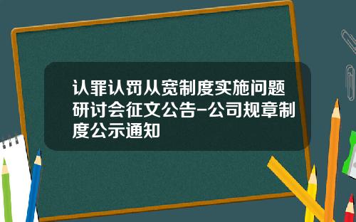 认罪认罚从宽制度实施问题研讨会征文公告-公司规章制度公示通知