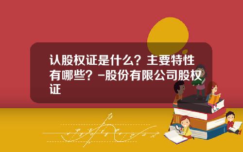 认股权证是什么？主要特性有哪些？-股份有限公司股权证