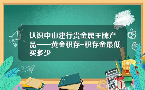 认识中山建行贵金属王牌产品——黄金积存-积存金最低买多少