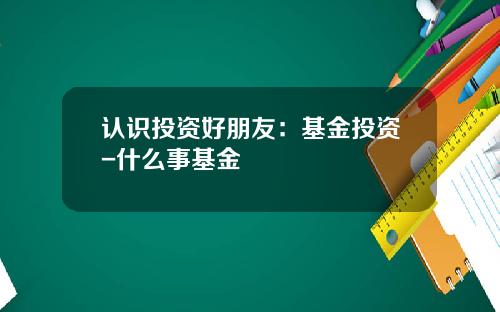 认识投资好朋友：基金投资-什么事基金