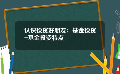 认识投资好朋友：基金投资-基金投资特点