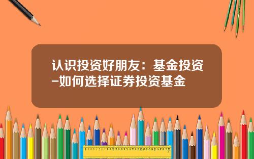 认识投资好朋友：基金投资-如何选择证券投资基金