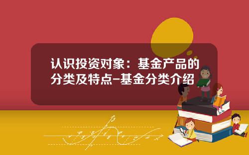 认识投资对象：基金产品的分类及特点-基金分类介绍