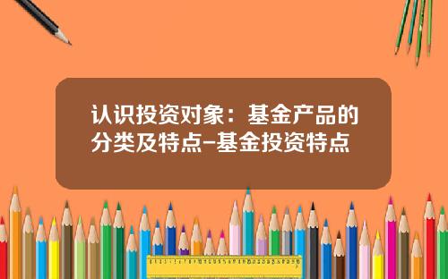 认识投资对象：基金产品的分类及特点-基金投资特点