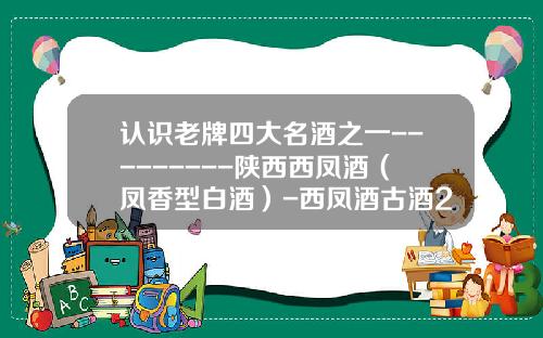 认识老牌四大名酒之一---------陕西西凤酒（凤香型白酒）-西凤酒古酒28年多少钱