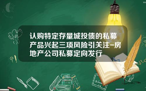认购特定存量城投债的私募产品兴起三项风险引关注-房地产公司私募定向发行