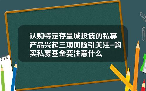 认购特定存量城投债的私募产品兴起三项风险引关注-购买私募基金要注意什么