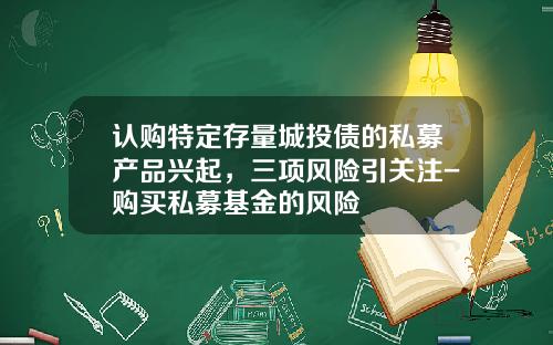 认购特定存量城投债的私募产品兴起，三项风险引关注-购买私募基金的风险