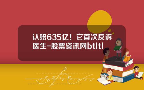 认赔635亿！它首次反诉医生-股票资讯网btltl