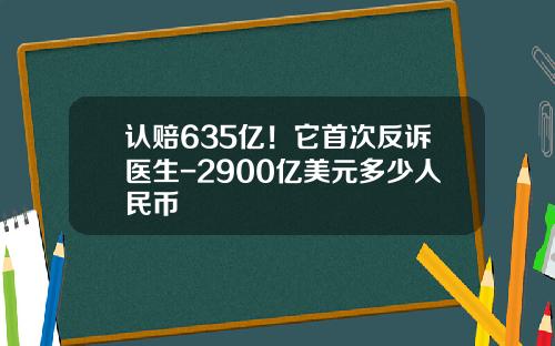认赔635亿！它首次反诉医生-2900亿美元多少人民币