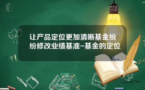 让产品定位更加清晰基金纷纷修改业绩基准-基金的定位