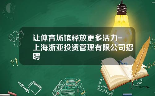 让体育场馆释放更多活力-上海浙亚投资管理有限公司招聘