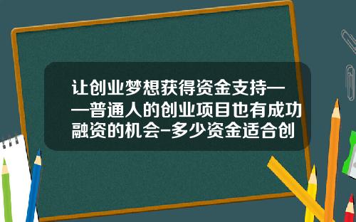 让创业梦想获得资金支持——普通人的创业项目也有成功融资的机会-多少资金适合创业