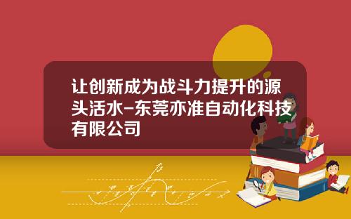 让创新成为战斗力提升的源头活水-东莞亦准自动化科技有限公司