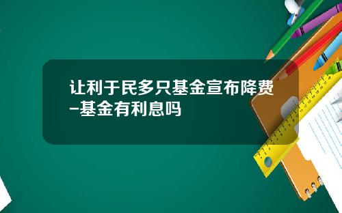 让利于民多只基金宣布降费-基金有利息吗