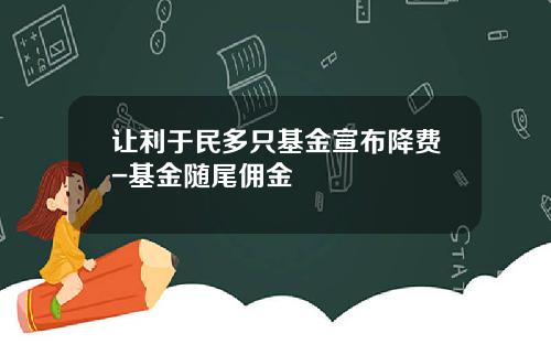 让利于民多只基金宣布降费-基金随尾佣金