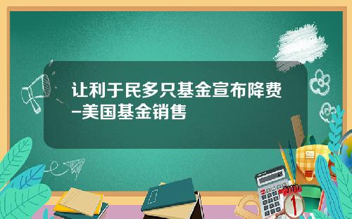 让利于民多只基金宣布降费-美国基金销售