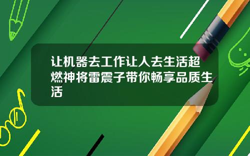 让机器去工作让人去生活超燃神将雷震子带你畅享品质生活
