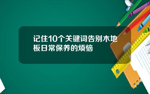 记住10个关键词告别木地板日常保养的烦恼