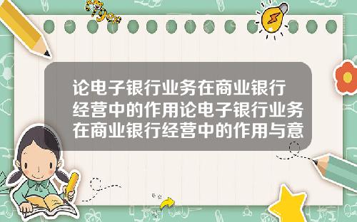 论电子银行业务在商业银行经营中的作用论电子银行业务在商业银行经营中的作用与意义【新闻】