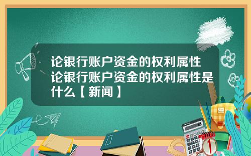 论银行账户资金的权利属性论银行账户资金的权利属性是什么【新闻】