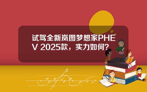 试驾全新岚图梦想家PHEV 2025款，实力如何？