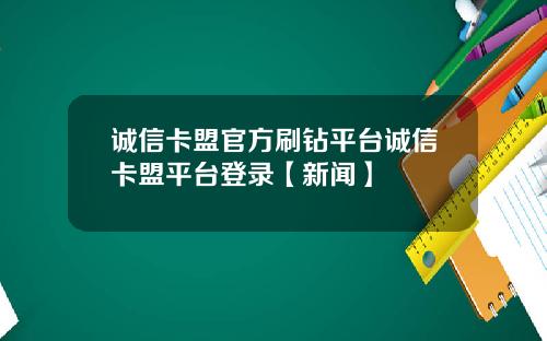 诚信卡盟官方刷钻平台诚信卡盟平台登录【新闻】