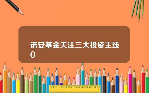 诺安基金关注三大投资主线0