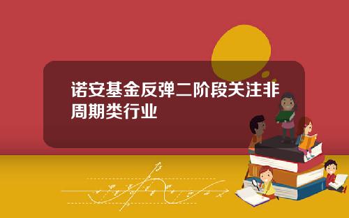诺安基金反弹二阶段关注非周期类行业