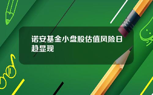 诺安基金小盘股估值风险日趋显现