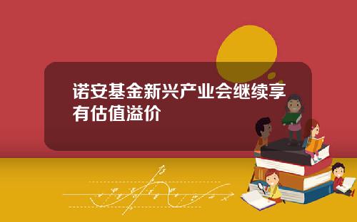 诺安基金新兴产业会继续享有估值溢价