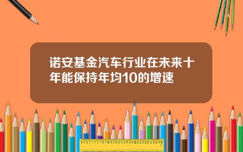 诺安基金汽车行业在未来十年能保持年均10的增速