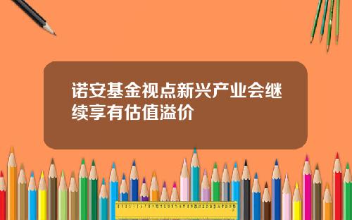 诺安基金视点新兴产业会继续享有估值溢价