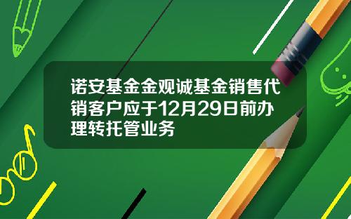 诺安基金金观诚基金销售代销客户应于12月29日前办理转托管业务