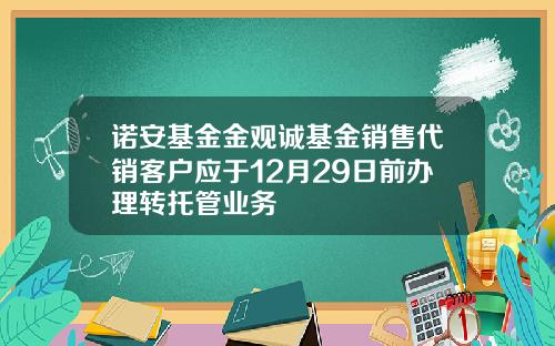 诺安基金金观诚基金销售代销客户应于12月29日前办理转托管业务