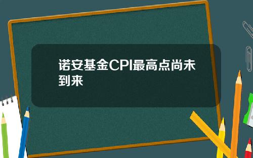 诺安基金CPI最高点尚未到来