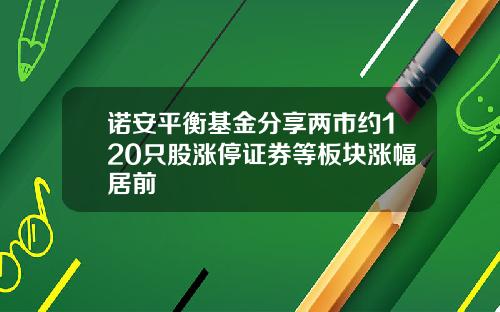 诺安平衡基金分享两市约120只股涨停证券等板块涨幅居前