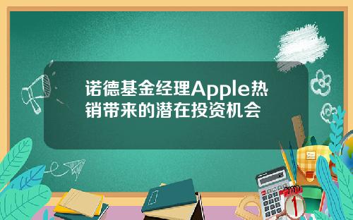 诺德基金经理Apple热销带来的潜在投资机会