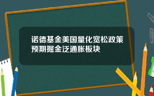 诺德基金美国量化宽松政策预期掘金泛通胀板块