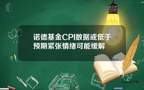 诺德基金CPI数据或低于预期紧张情绪可能缓解