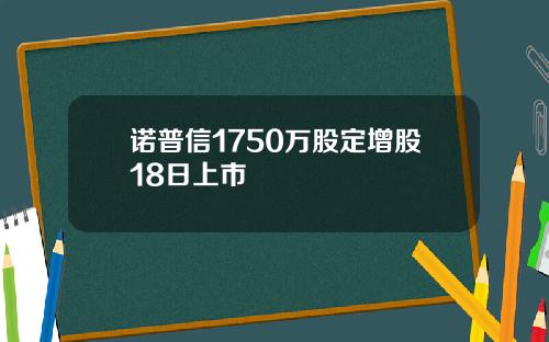 诺普信1750万股定增股18日上市