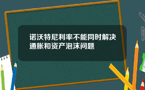 诺沃特尼利率不能同时解决通胀和资产泡沫问题