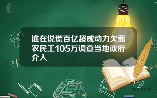 谁在说谎百亿超威动力欠薪农民工105万调查当地政府介入