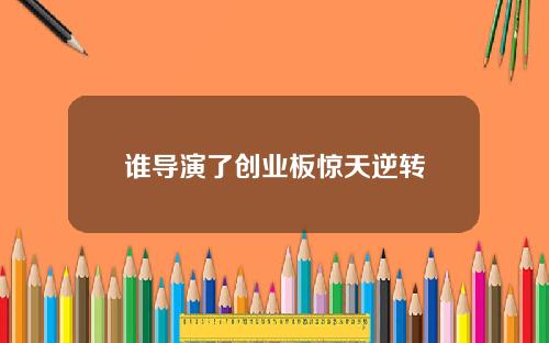 谁导演了创业板惊天逆转