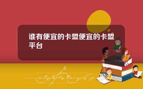 谁有便宜的卡盟便宜的卡盟平台