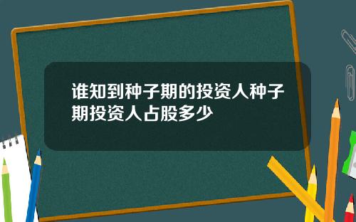 谁知到种子期的投资人种子期投资人占股多少