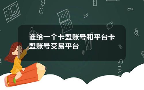 谁给一个卡盟账号和平台卡盟账号交易平台